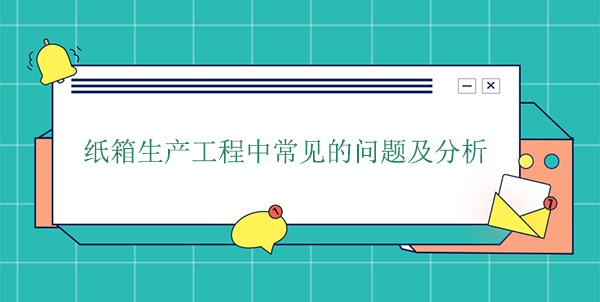 紙箱生產(chǎn)工程中常見(jiàn)的問(wèn)題及分析