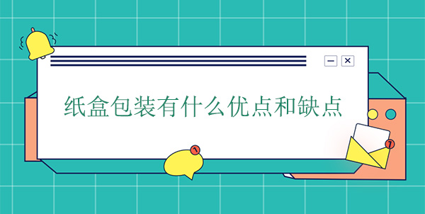 紙盒包裝有什么優(yōu)點和缺點